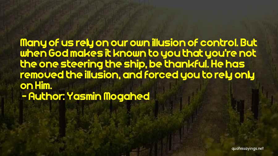 Yasmin Mogahed Quotes: Many Of Us Rely On Our Own Illusion Of Control. But When God Makes It Known To You That You're