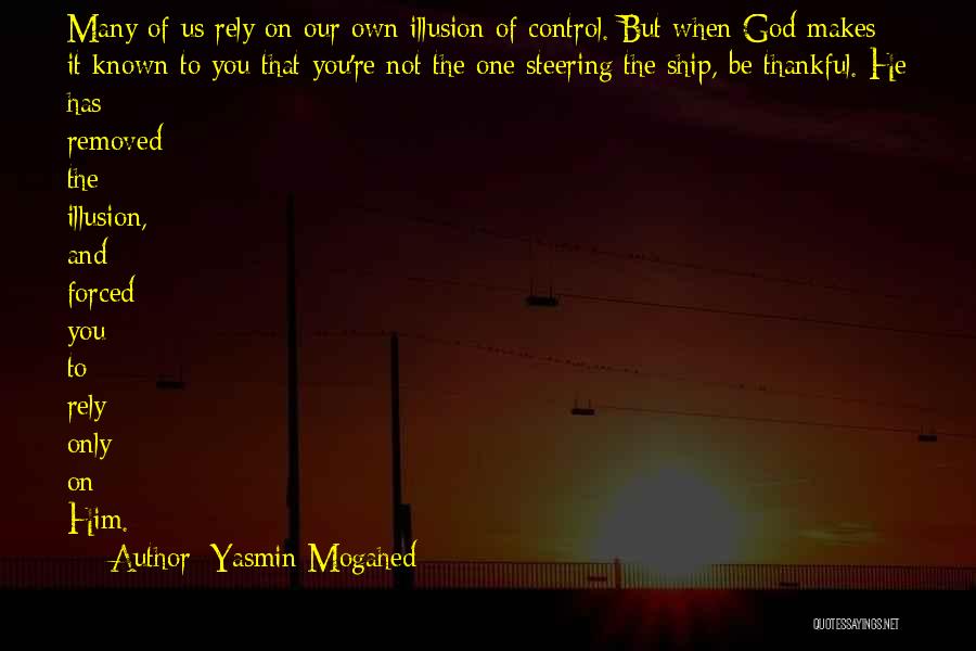 Yasmin Mogahed Quotes: Many Of Us Rely On Our Own Illusion Of Control. But When God Makes It Known To You That You're