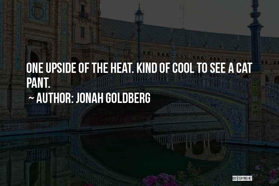 Jonah Goldberg Quotes: One Upside Of The Heat. Kind Of Cool To See A Cat Pant.