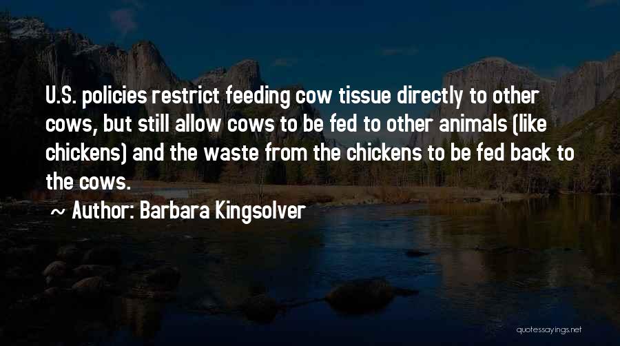 Barbara Kingsolver Quotes: U.s. Policies Restrict Feeding Cow Tissue Directly To Other Cows, But Still Allow Cows To Be Fed To Other Animals