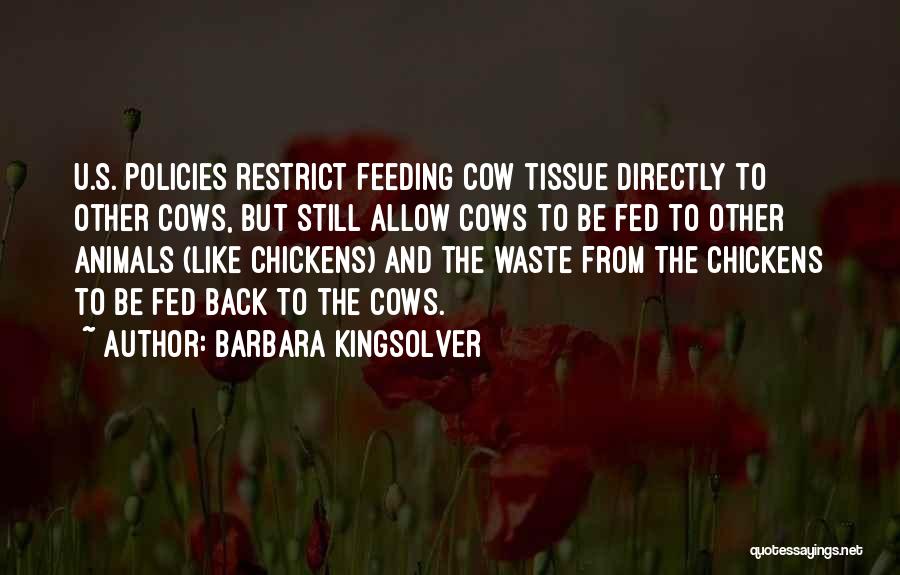 Barbara Kingsolver Quotes: U.s. Policies Restrict Feeding Cow Tissue Directly To Other Cows, But Still Allow Cows To Be Fed To Other Animals