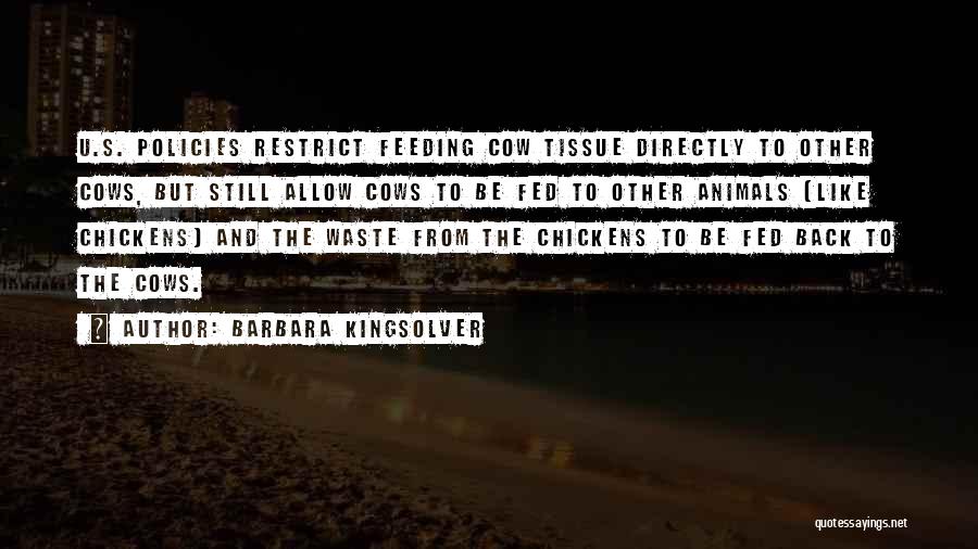 Barbara Kingsolver Quotes: U.s. Policies Restrict Feeding Cow Tissue Directly To Other Cows, But Still Allow Cows To Be Fed To Other Animals