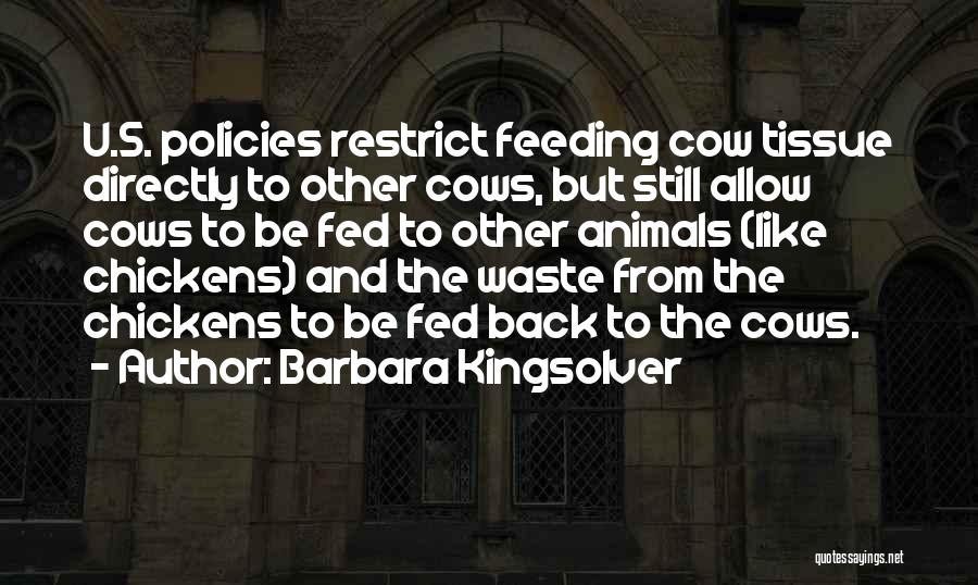 Barbara Kingsolver Quotes: U.s. Policies Restrict Feeding Cow Tissue Directly To Other Cows, But Still Allow Cows To Be Fed To Other Animals