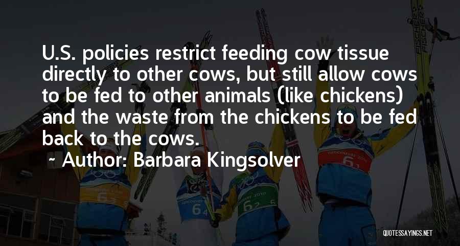 Barbara Kingsolver Quotes: U.s. Policies Restrict Feeding Cow Tissue Directly To Other Cows, But Still Allow Cows To Be Fed To Other Animals