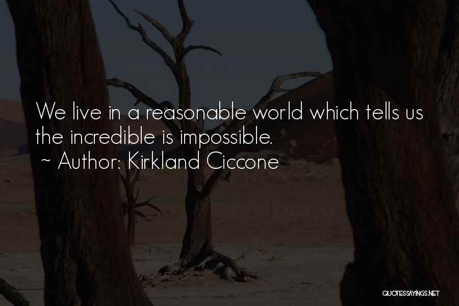 Kirkland Ciccone Quotes: We Live In A Reasonable World Which Tells Us The Incredible Is Impossible.