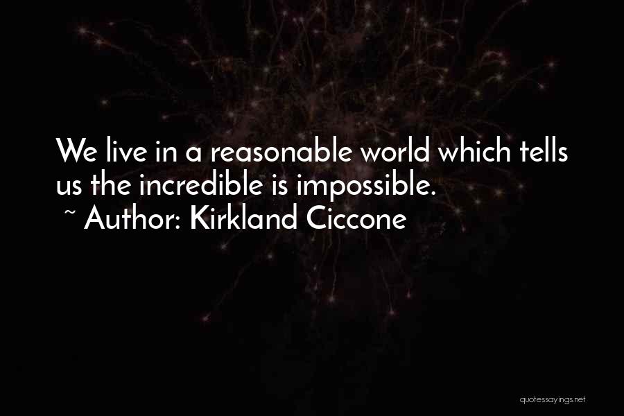 Kirkland Ciccone Quotes: We Live In A Reasonable World Which Tells Us The Incredible Is Impossible.