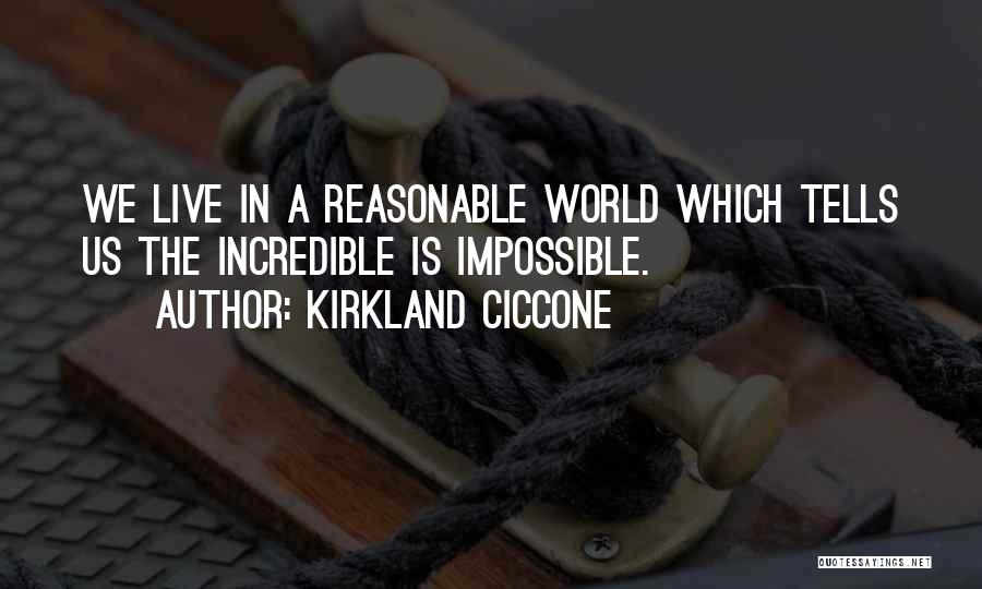 Kirkland Ciccone Quotes: We Live In A Reasonable World Which Tells Us The Incredible Is Impossible.