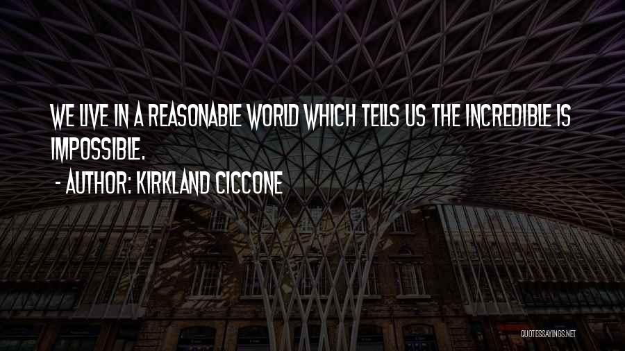 Kirkland Ciccone Quotes: We Live In A Reasonable World Which Tells Us The Incredible Is Impossible.