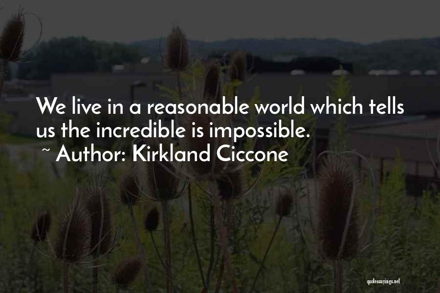 Kirkland Ciccone Quotes: We Live In A Reasonable World Which Tells Us The Incredible Is Impossible.