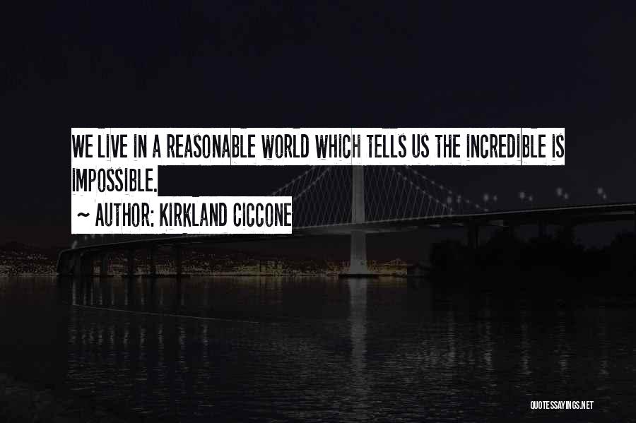 Kirkland Ciccone Quotes: We Live In A Reasonable World Which Tells Us The Incredible Is Impossible.