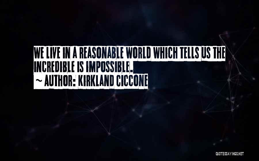 Kirkland Ciccone Quotes: We Live In A Reasonable World Which Tells Us The Incredible Is Impossible.
