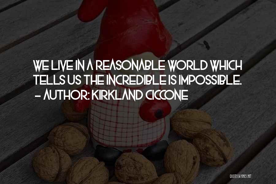 Kirkland Ciccone Quotes: We Live In A Reasonable World Which Tells Us The Incredible Is Impossible.