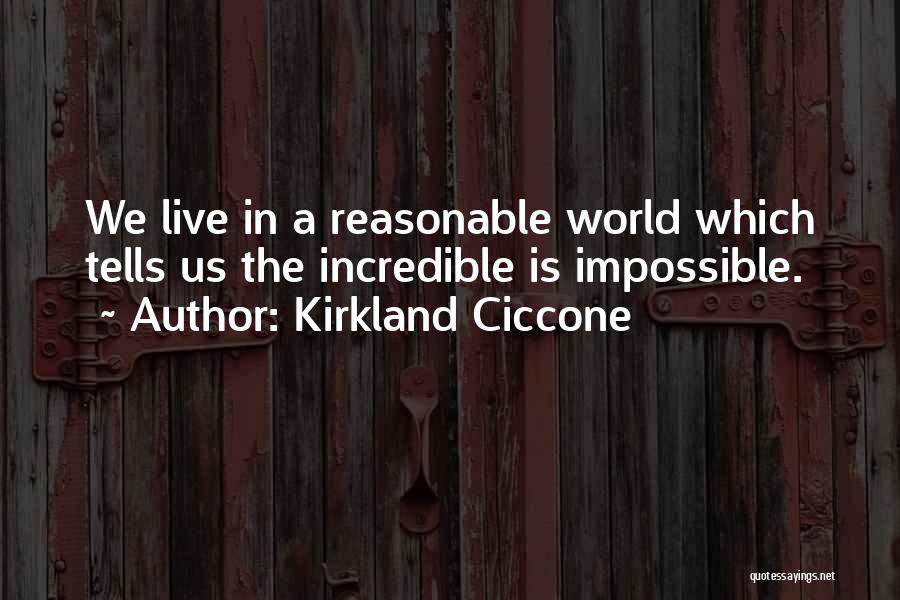 Kirkland Ciccone Quotes: We Live In A Reasonable World Which Tells Us The Incredible Is Impossible.
