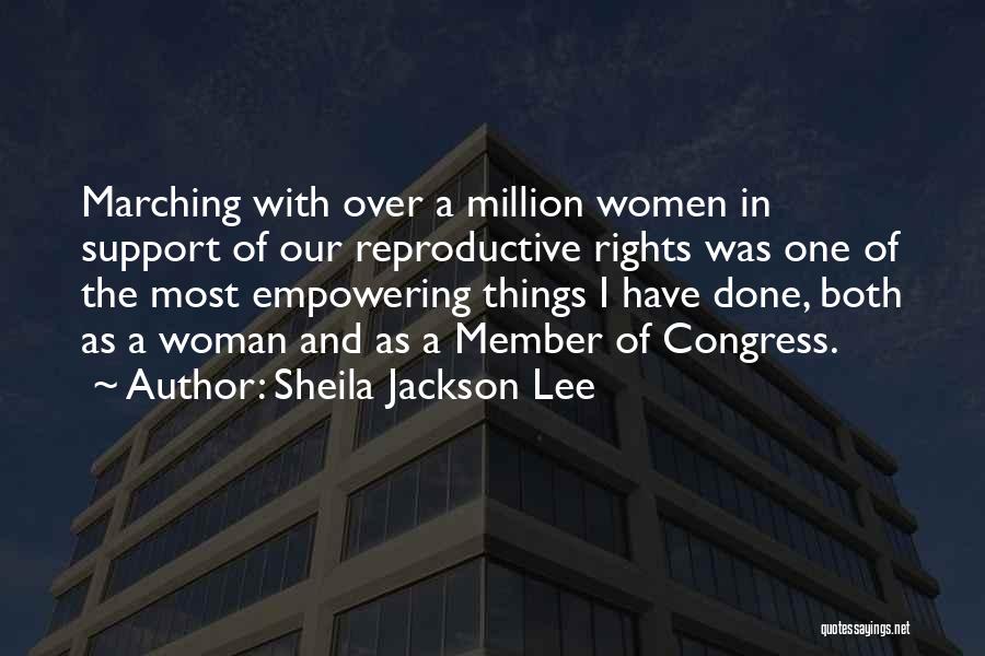 Sheila Jackson Lee Quotes: Marching With Over A Million Women In Support Of Our Reproductive Rights Was One Of The Most Empowering Things I