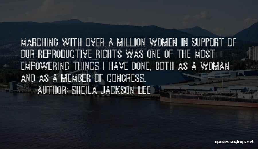 Sheila Jackson Lee Quotes: Marching With Over A Million Women In Support Of Our Reproductive Rights Was One Of The Most Empowering Things I