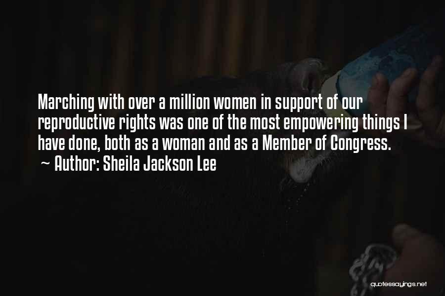 Sheila Jackson Lee Quotes: Marching With Over A Million Women In Support Of Our Reproductive Rights Was One Of The Most Empowering Things I