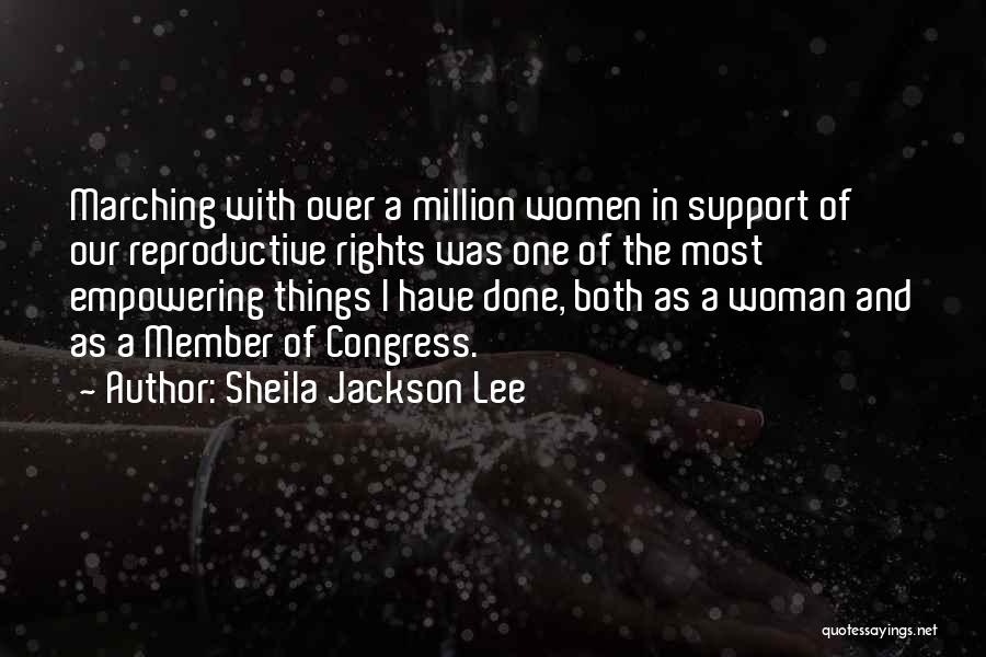 Sheila Jackson Lee Quotes: Marching With Over A Million Women In Support Of Our Reproductive Rights Was One Of The Most Empowering Things I