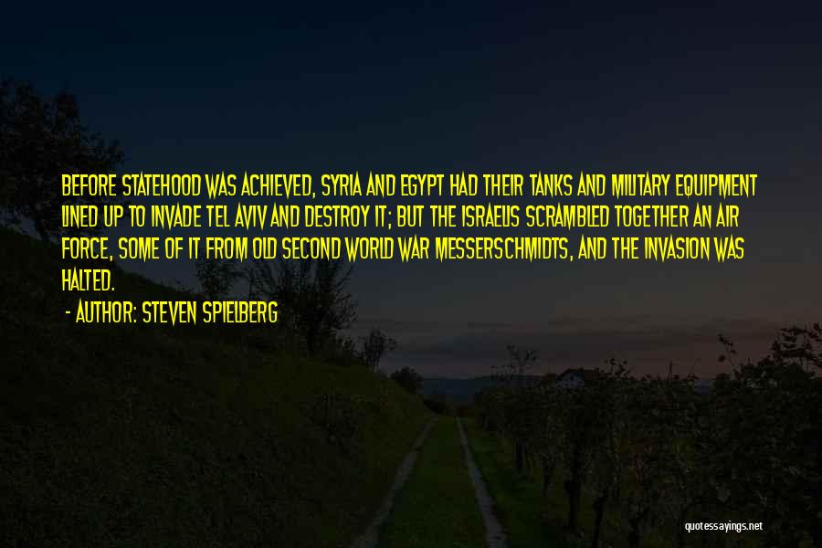 Steven Spielberg Quotes: Before Statehood Was Achieved, Syria And Egypt Had Their Tanks And Military Equipment Lined Up To Invade Tel Aviv And