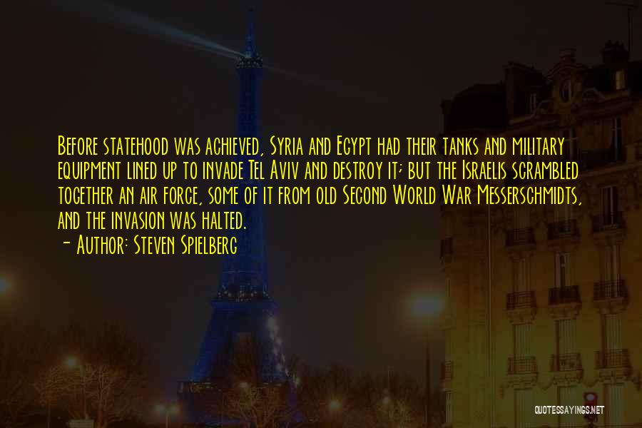 Steven Spielberg Quotes: Before Statehood Was Achieved, Syria And Egypt Had Their Tanks And Military Equipment Lined Up To Invade Tel Aviv And