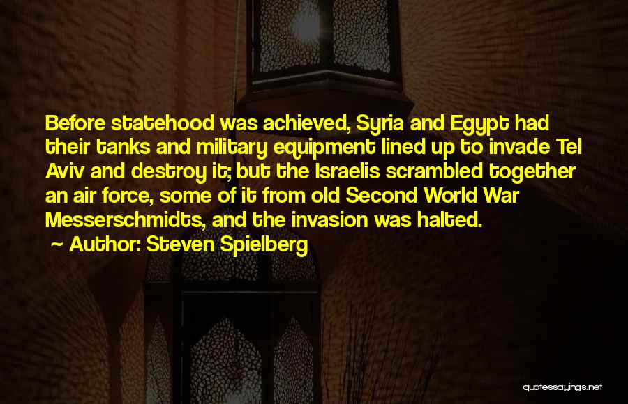 Steven Spielberg Quotes: Before Statehood Was Achieved, Syria And Egypt Had Their Tanks And Military Equipment Lined Up To Invade Tel Aviv And