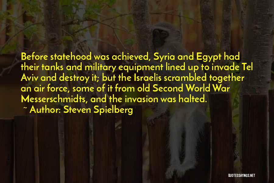 Steven Spielberg Quotes: Before Statehood Was Achieved, Syria And Egypt Had Their Tanks And Military Equipment Lined Up To Invade Tel Aviv And