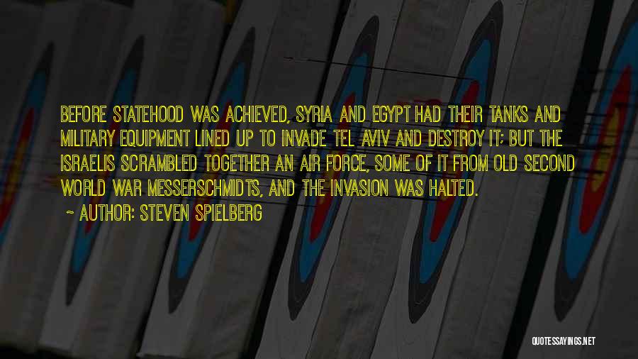 Steven Spielberg Quotes: Before Statehood Was Achieved, Syria And Egypt Had Their Tanks And Military Equipment Lined Up To Invade Tel Aviv And