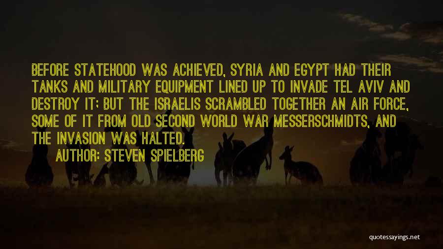 Steven Spielberg Quotes: Before Statehood Was Achieved, Syria And Egypt Had Their Tanks And Military Equipment Lined Up To Invade Tel Aviv And