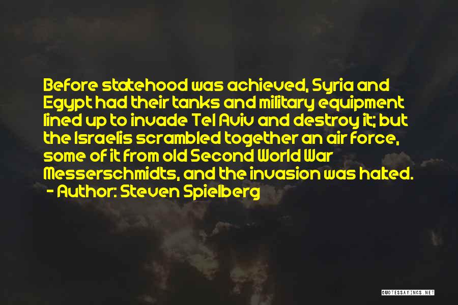 Steven Spielberg Quotes: Before Statehood Was Achieved, Syria And Egypt Had Their Tanks And Military Equipment Lined Up To Invade Tel Aviv And