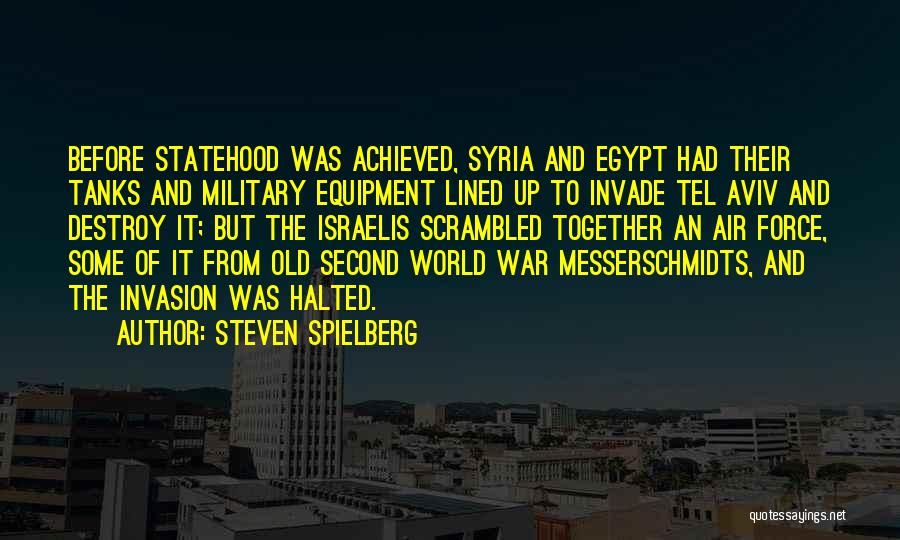 Steven Spielberg Quotes: Before Statehood Was Achieved, Syria And Egypt Had Their Tanks And Military Equipment Lined Up To Invade Tel Aviv And