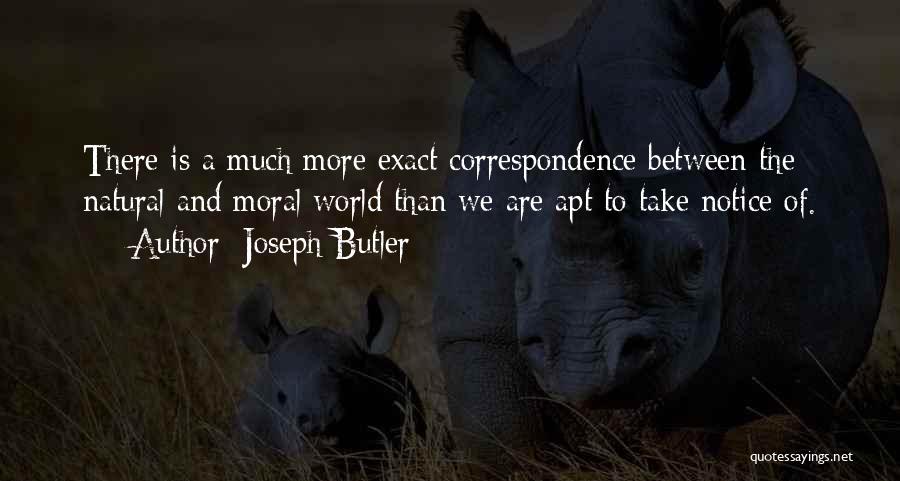 Joseph Butler Quotes: There Is A Much More Exact Correspondence Between The Natural And Moral World Than We Are Apt To Take Notice