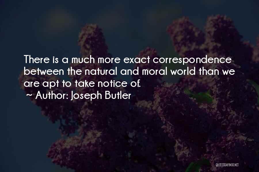 Joseph Butler Quotes: There Is A Much More Exact Correspondence Between The Natural And Moral World Than We Are Apt To Take Notice