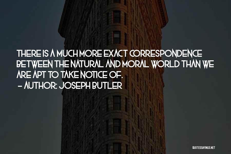 Joseph Butler Quotes: There Is A Much More Exact Correspondence Between The Natural And Moral World Than We Are Apt To Take Notice