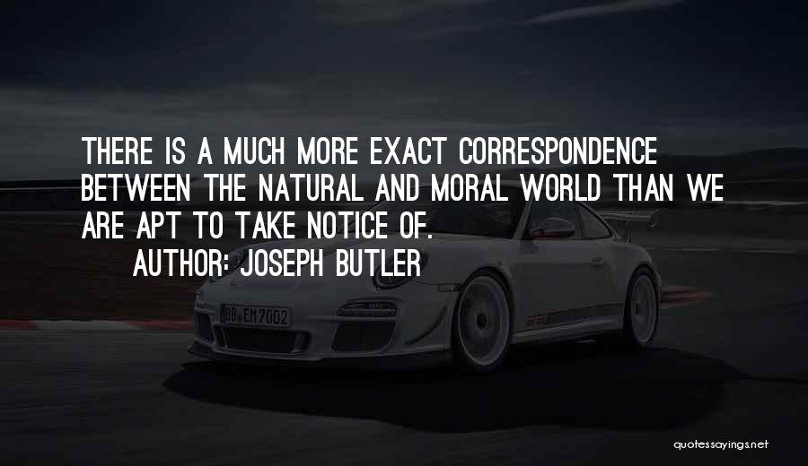 Joseph Butler Quotes: There Is A Much More Exact Correspondence Between The Natural And Moral World Than We Are Apt To Take Notice