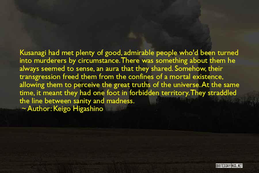 Keigo Higashino Quotes: Kusanagi Had Met Plenty Of Good, Admirable People Who'd Been Turned Into Murderers By Circumstance. There Was Something About Them