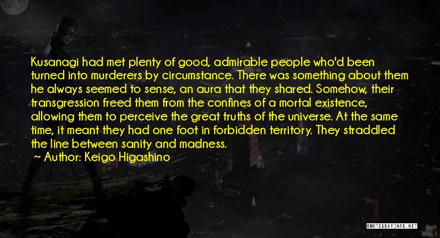 Keigo Higashino Quotes: Kusanagi Had Met Plenty Of Good, Admirable People Who'd Been Turned Into Murderers By Circumstance. There Was Something About Them