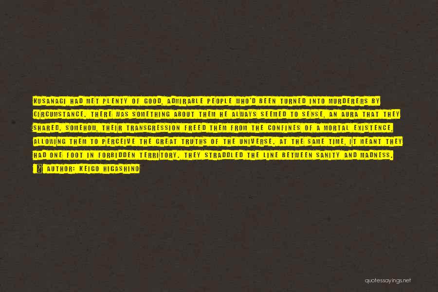 Keigo Higashino Quotes: Kusanagi Had Met Plenty Of Good, Admirable People Who'd Been Turned Into Murderers By Circumstance. There Was Something About Them