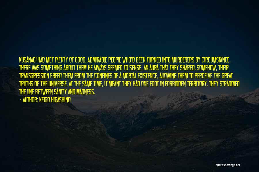 Keigo Higashino Quotes: Kusanagi Had Met Plenty Of Good, Admirable People Who'd Been Turned Into Murderers By Circumstance. There Was Something About Them