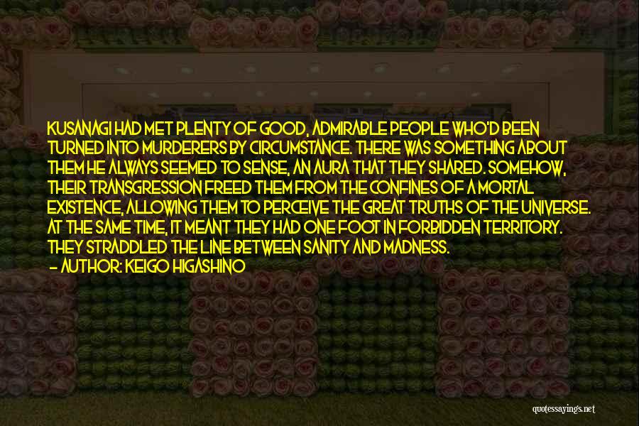 Keigo Higashino Quotes: Kusanagi Had Met Plenty Of Good, Admirable People Who'd Been Turned Into Murderers By Circumstance. There Was Something About Them