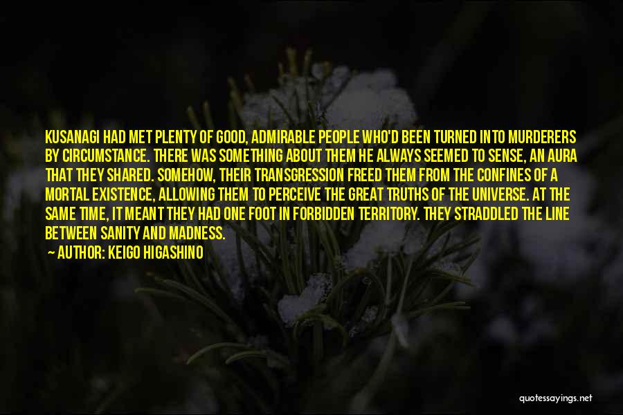 Keigo Higashino Quotes: Kusanagi Had Met Plenty Of Good, Admirable People Who'd Been Turned Into Murderers By Circumstance. There Was Something About Them