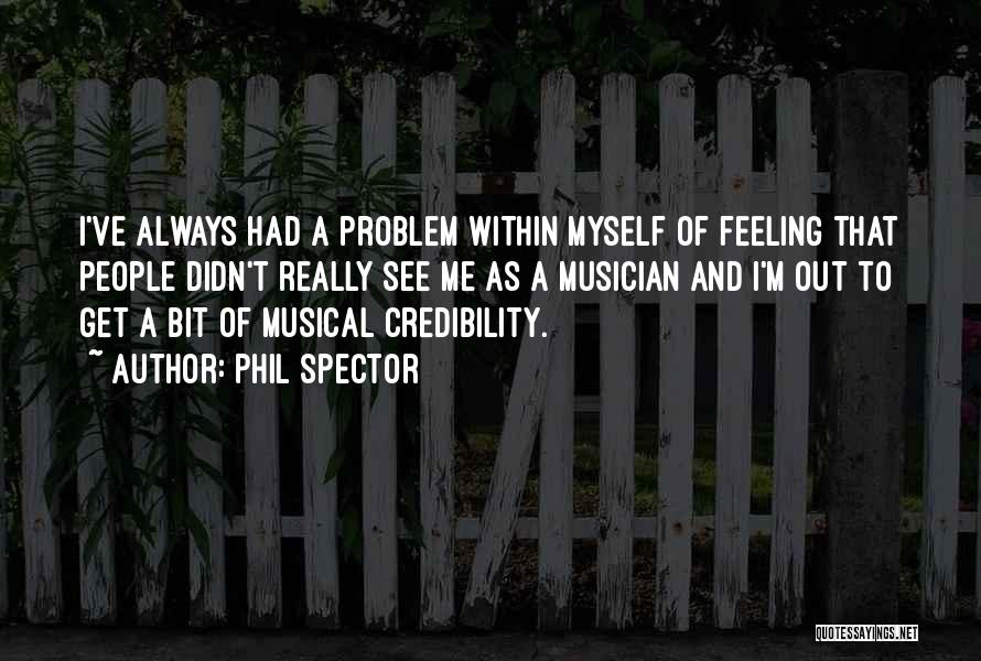 Phil Spector Quotes: I've Always Had A Problem Within Myself Of Feeling That People Didn't Really See Me As A Musician And I'm