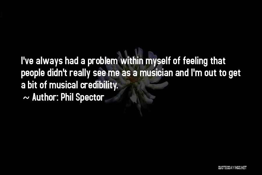 Phil Spector Quotes: I've Always Had A Problem Within Myself Of Feeling That People Didn't Really See Me As A Musician And I'm