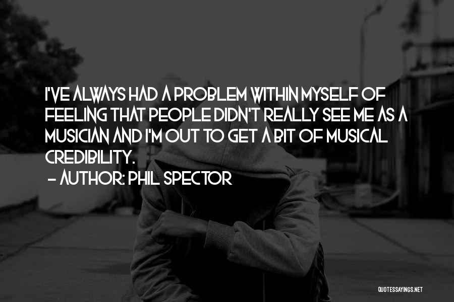 Phil Spector Quotes: I've Always Had A Problem Within Myself Of Feeling That People Didn't Really See Me As A Musician And I'm