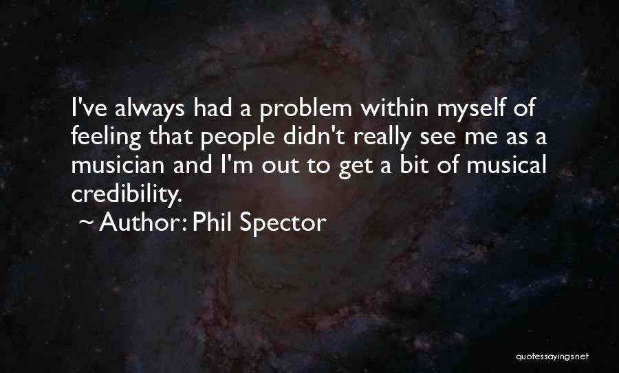 Phil Spector Quotes: I've Always Had A Problem Within Myself Of Feeling That People Didn't Really See Me As A Musician And I'm