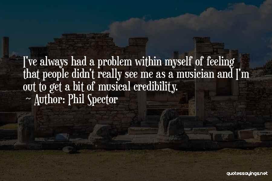 Phil Spector Quotes: I've Always Had A Problem Within Myself Of Feeling That People Didn't Really See Me As A Musician And I'm