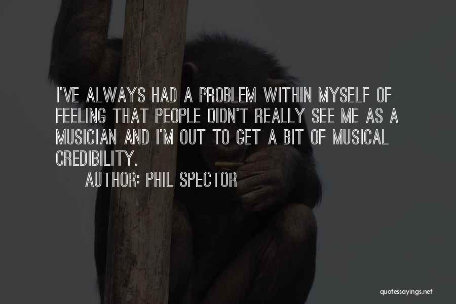 Phil Spector Quotes: I've Always Had A Problem Within Myself Of Feeling That People Didn't Really See Me As A Musician And I'm