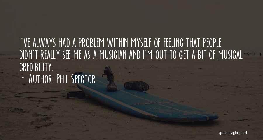 Phil Spector Quotes: I've Always Had A Problem Within Myself Of Feeling That People Didn't Really See Me As A Musician And I'm