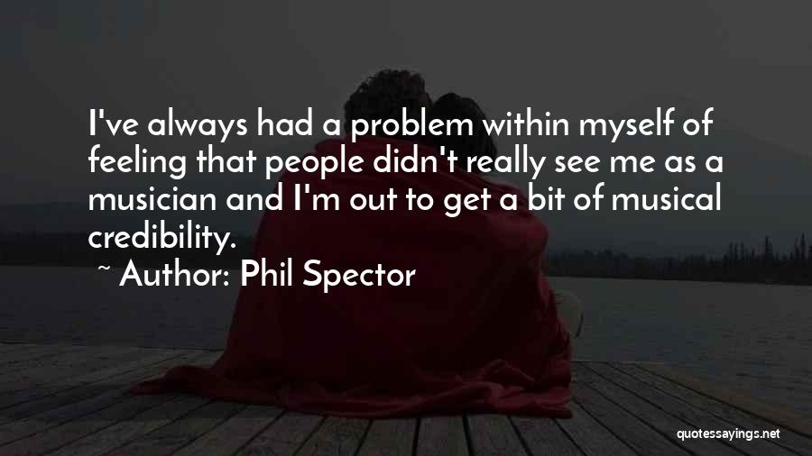 Phil Spector Quotes: I've Always Had A Problem Within Myself Of Feeling That People Didn't Really See Me As A Musician And I'm