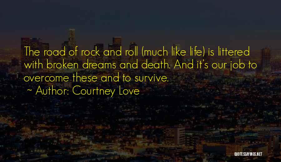 Courtney Love Quotes: The Road Of Rock And Roll (much Like Life) Is Littered With Broken Dreams And Death. And It's Our Job