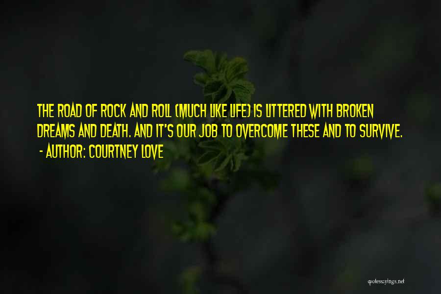 Courtney Love Quotes: The Road Of Rock And Roll (much Like Life) Is Littered With Broken Dreams And Death. And It's Our Job
