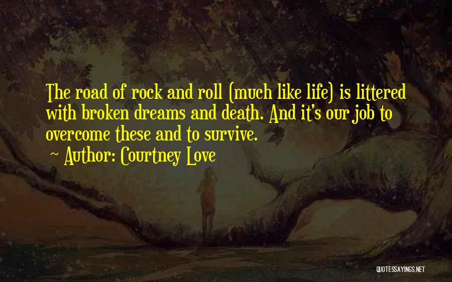 Courtney Love Quotes: The Road Of Rock And Roll (much Like Life) Is Littered With Broken Dreams And Death. And It's Our Job